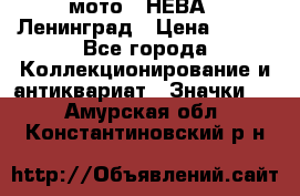 1.1) мото : НЕВА - Ленинград › Цена ­ 490 - Все города Коллекционирование и антиквариат » Значки   . Амурская обл.,Константиновский р-н